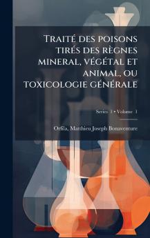 TraitÃ(c) des poisons tirÃ(c)s des règnes mineral vÃ(c)gÃ(c)tal et animal ou toxicologie gÃ(c)nÃ(c)rale