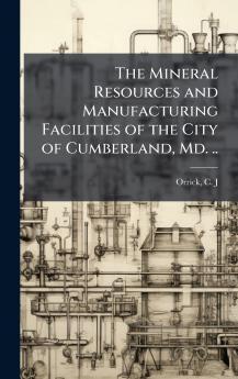 Mineral Resources and Manufacturing Facilities of the City of Cumberland Md. ..