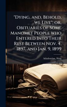 Dying and Behold we Live; or Obituaries of Some Manomet People who Entered Into Their Rest Between Nov. 4 1897 and Jan. 9 1899