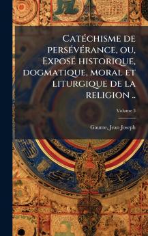 CatÃ©chisme de persÃ©vÃ©rance ou ExposÃ© historique dogmatique moral et liturgique de la religion ..