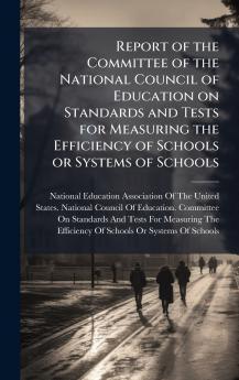 Report of the Committee of the National Council of Education on Standards and Tests for Measuring the Efficiency of Schools or Systems of Schools