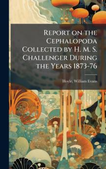 Report on the Cephalopoda Collected by H. M. S. Challenger During the Years 1873-76