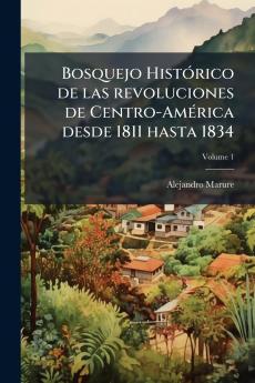Bosquejo HistÃ3rico de las revoluciones de Centro-AmÃ(c)rica desde 1811 hasta 1834