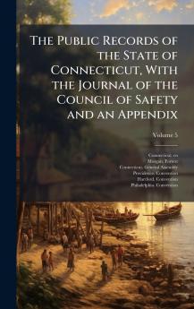 Public Records of the State of Connecticut With the Journal of the Council of Safety and an Appendix