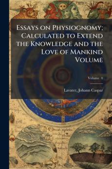 Essays on Physiognomy; Calculated to Extend the Knowledge and the Love of Mankind Volume