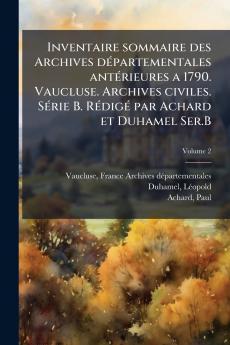 Inventaire sommaire des Archives dÃ(c)partementales antÃ(c)rieures a 1790. Vaucluse. Archives civiles. SÃ(c)rie B. RÃ(c)digÃ(c) par Achard et Duhamel Ser.B