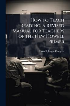 How to Teach Reading; a Revised Manual for Teachers of the New Howell Primer