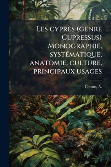Les cyprès (genre Cupressus) Monographie systÃ(c)matique anatomie culture principaux usages