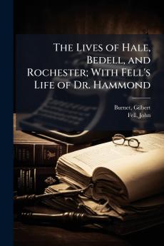 Lives of Hale Bedell and Rochester; With Fell's Life of Dr. Hammond