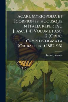Acari Myriopoda et Scorpiones hucusque in Italia reperta ... [fasc. 1-4] Volume fasc. 2 (Ordo Cryptostigmata (Oribatidae) 1882-96)