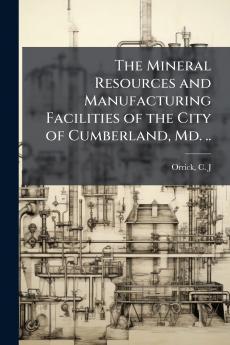 Mineral Resources and Manufacturing Facilities of the City of Cumberland Md. ..