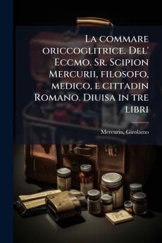 commare oriccoglitrice. Del' Eccmo. Sr. Scipion Mercurii filosofo medico e cittadin Romano. Diuisa in tre libri