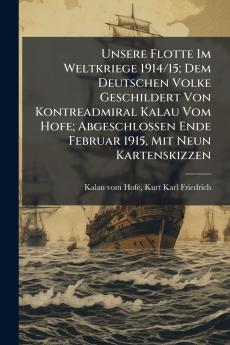 Unsere Flotte Im Weltkriege 1914/15; Dem Deutschen Volke Geschildert Von Kontreadmiral Kalau Vom Hofe; Abgeschlossen Ende Februar 1915 Mit Neun Kartenskizzen