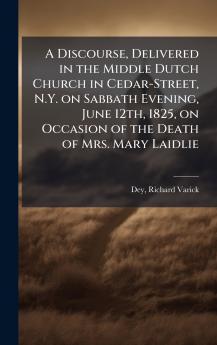 Discourse Delivered in the Middle Dutch Church in Cedar-Street N.Y. on Sabbath Evening June 12th 1825 on Occasion of the Death of Mrs. Mary Laidlie