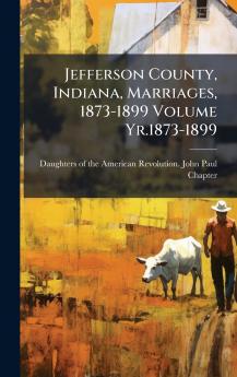 Jefferson County Indiana Marriages 1873-1899 Volume Yr.1873-1899