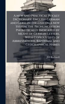 new and Practical Pocket Dictionary English-German and German-English on a new System the Pronunciation Phonetically Indicated by Means of German Letters With Copious Lists of Abbreviations Baptismal and Geographical Names