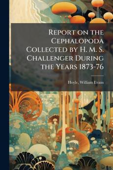Report on the Cephalopoda Collected by H. M. S. Challenger During the Years 1873-76