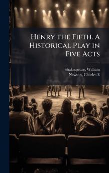 Henry the Fifth. A Historical Play in Five Acts