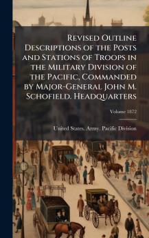Revised Outline Descriptions of the Posts and Stations of Troops in the Military Division of the Pacific Commanded by Major-General John M. Schofield. Headquarters