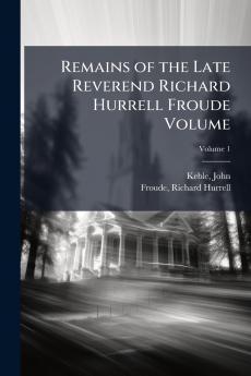 Remains of the Late Reverend Richard Hurrell Froude Volume