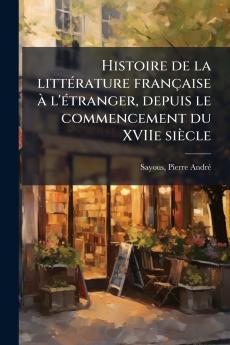 Histoire de la litteÌ rature francÌ§aise aÌ&#128; l'eÌ tranger depuis le commencement du XVIIe sieÌ&#128;cle