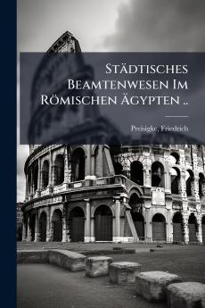 Städtisches Beamtenwesen Im Römischen Ãgypten ..
