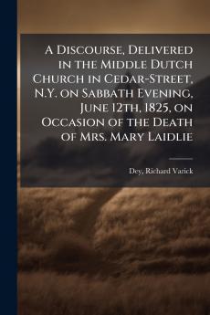 Discourse Delivered in the Middle Dutch Church in Cedar-Street N.Y. on Sabbath Evening June 12th 1825 on Occasion of the Death of Mrs. Mary Laidlie