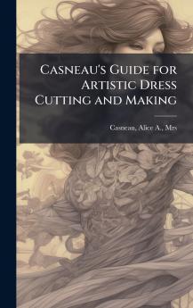 Casneau's Guide for Artistic Dress Cutting and Making