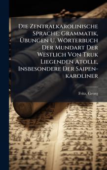 Zentralkarolinische Sprache; Grammatik Ãbungen U. Wörterbuch Der Mundart Der Westlich Von Truk Liegenden Atolle Insbesondere Der Saipen-karoliner