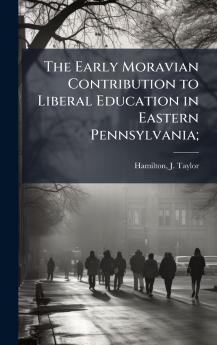 Early Moravian Contribution to Liberal Education in Eastern Pennsylvania;