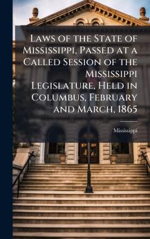 Laws of the State of Mississippi Passed at a Called Session of the Mississippi Legislature Held in Columbus February and March 1865
