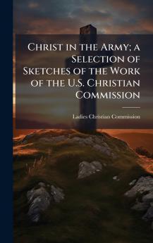 Christ in the Army; a Selection of Sketches of the Work of the U.S. Christian Commission