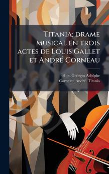 Titania; drame musical en trois actes de Louis Gallet et AndrÃ(c) Corneau