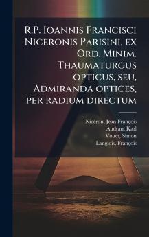 R.P. Ioannis Francisci Niceronis Parisini ex Ord. Minim. Thaumaturgus opticus seu Admiranda optices per radium directum