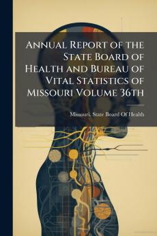 Annual Report of the State Board of Health and Bureau of Vital Statistics of Missouri Volume 36th