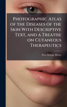 Photographic Atlas of the Diseases of the Skin With Descriptive Text and a Treatise on Cutaneous Therapeutics