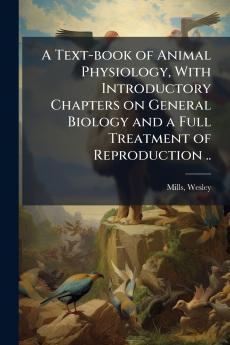 Text-book of Animal Physiology With Introductory Chapters on General Biology and a Full Treatment of Reproduction ..