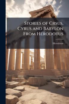 Stories of Crsus Cyrus and Babylon From Herodotus