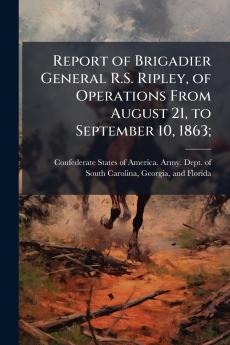 Report of Brigadier General R.S. Ripley of Operations From August 21 to September 10 1863;