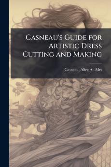 Casneau's Guide for Artistic Dress Cutting and Making