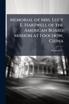 Memorial of Mrs. Lucy E. Hartwell of the American Board Mission at Foochow China