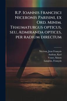 R.P. Ioannis Francisci Niceronis Parisini ex Ord. Minim. Thaumaturgus opticus seu Admiranda optices per radium directum