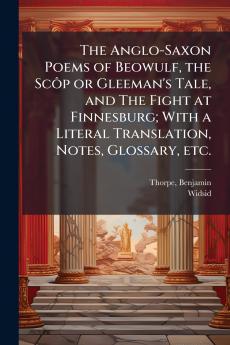 Anglo-Saxon Poems of Beowulf the ScÃ´p or Gleeman's Tale and The Fight at Finnesburg; With a Literal Translation Notes Glossary etc.