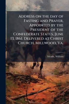 Address on the day of Fasting and Prayer Appointed by the President of the Confederate States June 13 1861. Delivered at Christ Church Millwood Va.