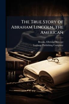 The True Story of Abraham Lincoln the American