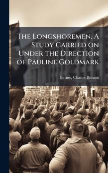 The Longshoremen. A Study Carried on Under the Direction of Pauline Goldmark