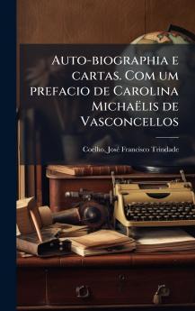 Auto-biographia e cartas. Com um prefacio de Carolina MichaÃ«lis de Vasconcellos