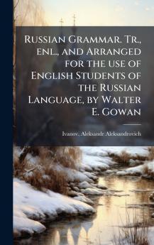 Russian Grammar. Tr. enl. and Arranged for the use of English Students of the Russian Language by Walter E. Gowan