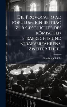 Die Provocatio ad Populum; Ein Beitrag zur Geschichte des rÃ¶mischen Strafrechts und Strafverfahrens. Zweiter Theil.