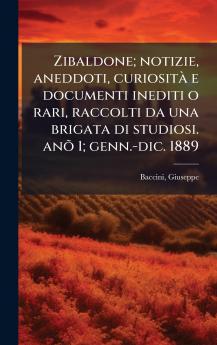 Zibaldone; notizie aneddoti curiositÃ  e documenti inediti o rari raccolti da una brigata di studiosi. anÃµ 1; genn.-dic. 1889
